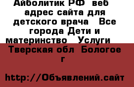 Айболитик.РФ  веб – адрес сайта для детского врача - Все города Дети и материнство » Услуги   . Тверская обл.,Бологое г.